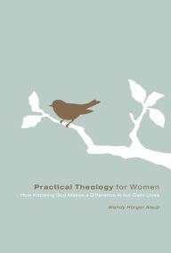 Title: Practical Theology for Women: How Knowing God Makes a Difference in Our Daily Lives, Author: Wendy Horger Alsup