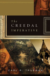 Title: The Creedal Imperative, Author: Carl R. Trueman