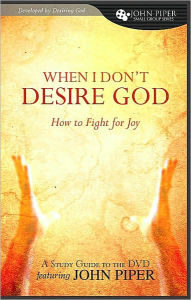 Title: When I Don't Desire God: How to Fight for Joy Study Guide, Author: John Piper