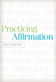 Title: Practicing Affirmation (Foreword by John Piper): God-Centered Praise of Those Who Are Not God, Author: Sam Crabtree