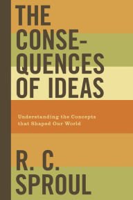 Title: The Consequences of Ideas: Understanding the Concepts that Shaped Our World, Author: R. C. Sproul