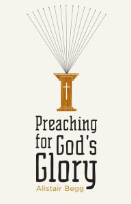 Title: Preaching for God's Glory (Repackaged Edition), Author: Alistair Begg