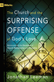 Title: The Church and the Surprising Offense of God's Love (Foreword by Mark Dever): Reintroducing the Doctrines of Church Membership and Discipline, Author: Jonathan Leeman