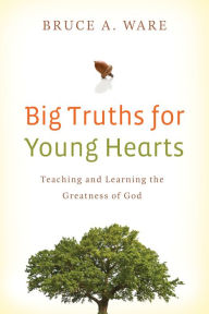 Title: Big Truths for Young Hearts: Teaching and Learning the Greatness of God, Author: Bruce A. Ware