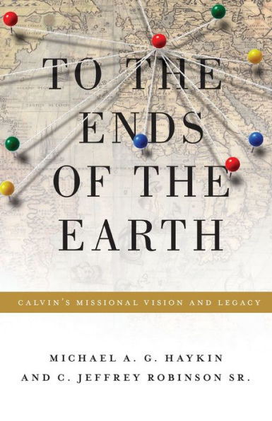 To the Ends of Earth: Calvin's Missional Vision and Legacy