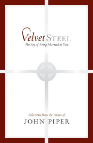 Title: Velvet Steel: The Joy of Being Married to You: Selections from the Poems of John Piper, Author: John Piper