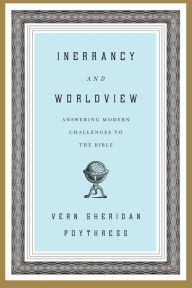 Title: Inerrancy and Worldview: Answering Modern Challenges to the Bible, Author: Vern S. Poythress