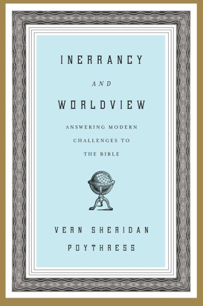 Inerrancy and Worldview: Answering Modern Challenges to the Bible