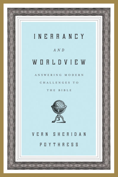 Inerrancy and Worldview: Answering Modern Challenges to the Bible
