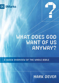 Title: What Does God Want of Us Anyway?: A Quick Overview of the Whole Bible, Author: Mark Dever