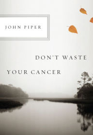 Title: Don't Waste Your Cancer (10-pack), Author: John Piper