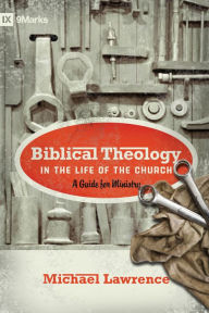 Title: Biblical Theology in the Life of the Church (Foreword by Thomas R. Schreiner): A Guide for Ministry, Author: Michael Lawrence
