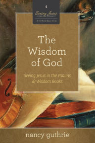 Title: The Wisdom of God: Seeing Jesus in the Psalms and Wisdom Books (A 10-week Bible Study), Author: Nancy Guthrie