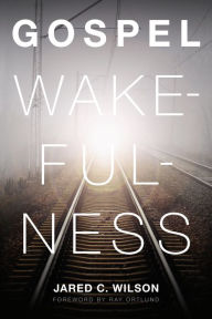 Title: Gospel Wakefulness (Foreword by Ray Ortlund), Author: Jared C. Wilson