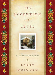 Title: The Invention of Lefse: A Christmas Story, Author: Larry Woiwode