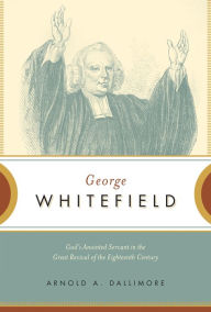Title: George Whitefield: God's Anointed Servant in the Great Revival of the Eighteenth Century, Author: Arnold A. Dallimore