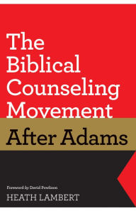 Title: The Biblical Counseling Movement after Adams, Author: Heath Lambert