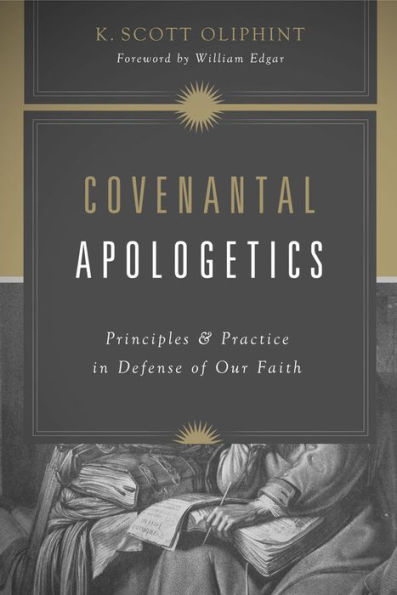 Covenantal Apologetics: Principles and Practice in Defense of Our Faith