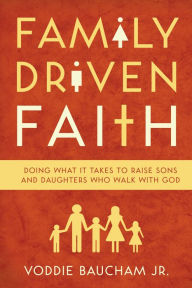 Title: Family Driven Faith (Paperback Edition with Study Questions ): Doing What It Takes to Raise Sons and Daughters Who Walk with God, Author: Voddie Baucham Jr.