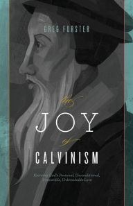 Title: The Joy of Calvinism: Knowing God's Personal, Unconditional, Irresistible, Unbreakable Love, Author: Greg Forster
