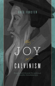 Title: The Joy of Calvinism: Knowing God's Personal, Unconditional, Irresistible, Unbreakable Love, Author: Greg Forster