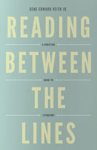 Title: Reading Between the Lines: A Christian Guide to Literature, Author: Gene Edward Veith Jr.