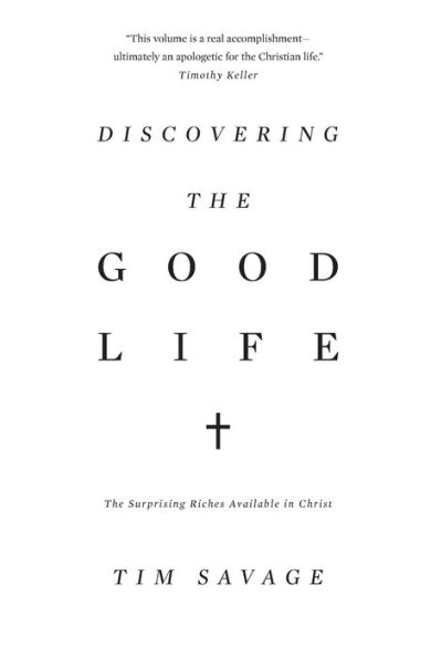 Discovering The Good Life: Surprising Riches Available Christ