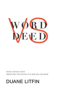 Title: Word versus Deed: Resetting the Scales to a Biblical Balance, Author: Duane Litfin