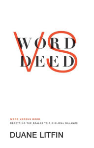 Title: Word versus Deed: Resetting the Scales to a Biblical Balance, Author: Duane Litfin