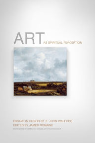 Title: Art as Spiritual Perception: Essays in Honor of E. John Walford, Author: James Romaine