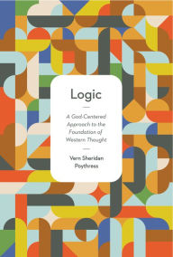 Title: Logic: A God-Centered Approach to the Foundation of Western Thought, Author: Vern S. Poythress