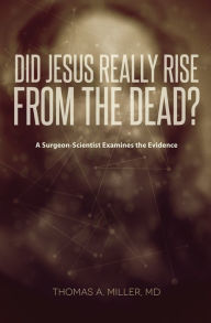 Title: Did Jesus Really Rise from the Dead?: A Surgeon-Scientist Examines the Evidence, Author: Thomas A. Miller