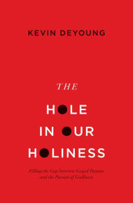 Title: The Hole in Our Holiness: Filling the Gap between Gospel Passion and the Pursuit of Godliness, Author: Kevin DeYoung