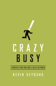 Title: Crazy Busy: A (Mercifully) Short Book about a (Really) Big Problem, Author: Kevin DeYoung