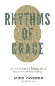 Title: Rhythms of Grace: How the Church's Worship Tells the Story of the Gospel, Author: Mike Cosper