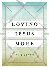 Title: Loving Jesus More, Author: Philip Graham Ryken