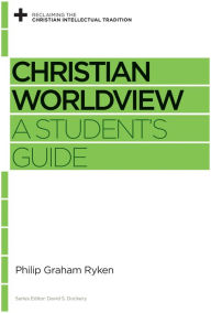 Title: Christian Worldview: A Student's Guide, Author: Philip Graham Ryken