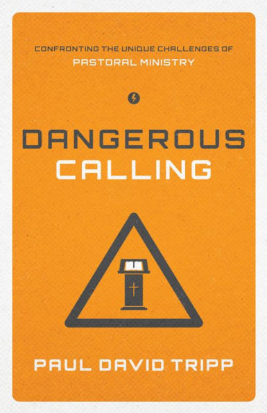 Dangerous Calling: Confronting the Unique Challenges of Pastoral Ministry