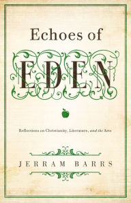 Title: Echoes of Eden: Reflections on Christianity, Literature, and the Arts, Author: Jerram Barrs