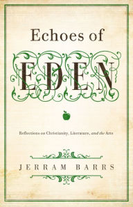 Title: Echoes of Eden: Reflections on Christianity, Literature, and the Arts, Author: Jerram Barrs