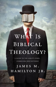 Title: What Is Biblical Theology?: A Guide to the Bible's Story, Symbolism, and Patterns, Author: James M. Hamilton Jr.