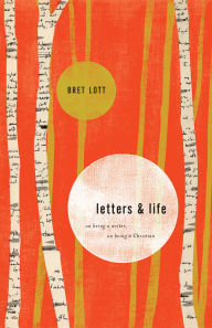 Title: Letters and Life: On Being a Writer, On Being a Christian, Author: Bret Lott