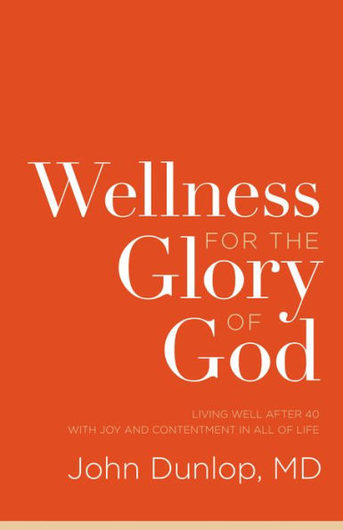 Wellness for the Glory of God: Living Well after 40 with Joy and Contentment All Life