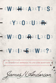 Title: What's Your Worldview?: An Interactive Approach to Life's Big Questions, Author: James N. Anderson