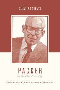 Title: Packer on the Christian Life: Knowing God in Christ, Walking by the Spirit, Author: Sam Storms