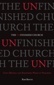 Title: The Unfinished Church: God's Broken and Redeemed Work-in-Progress, Author: Rob Bentz