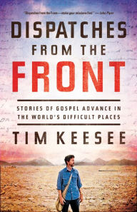 Title: Dispatches from the Front: Stories of Gospel Advance in the World's Difficult Places, Author: Tim Keesee