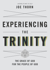 Title: Experiencing the Trinity: The Grace of God for the People of God, Author: Joe Thorn