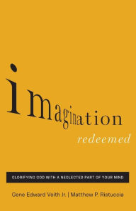 Title: Imagination Redeemed: Glorifying God with a Neglected Part of Your Mind, Author: Gene Edward Veith Jr.