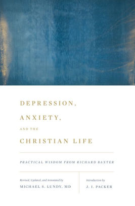 Depression Anxiety And The Christian Life Practical Wisdom From Richard Baxter By J I Packer Paperback Barnes Noble